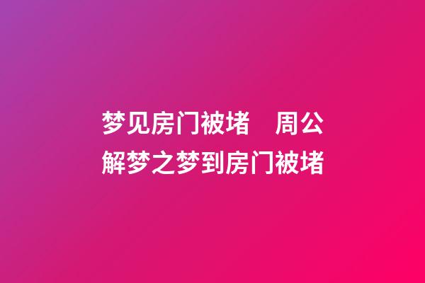 梦见房门被堵　周公解梦之梦到房门被堵